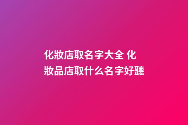 化妝店取名字大全 化妝品店取什么名字好聽-第1張-店鋪起名-玄機派